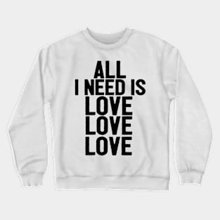 All I Need Is Love Love Love Funny Saying Crewneck Sweatshirt